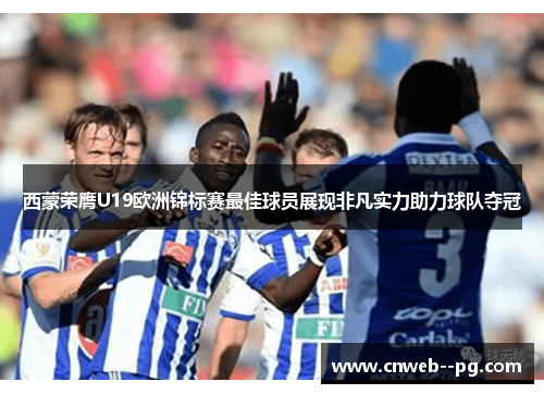 西蒙荣膺U19欧洲锦标赛最佳球员展现非凡实力助力球队夺冠