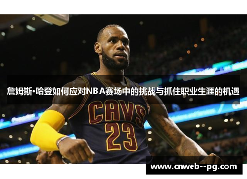 詹姆斯·哈登如何应对NBA赛场中的挑战与抓住职业生涯的机遇