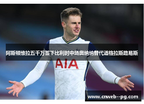 阿斯顿维拉五千万签下比利时中场奥纳纳替代道格拉斯路易斯