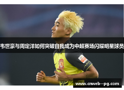 韦世豪与周定洋如何突破自我成为中超赛场闪耀明星球员